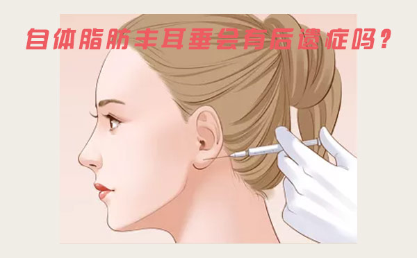 自体脂肪丰耳垂会有后遗症吗？