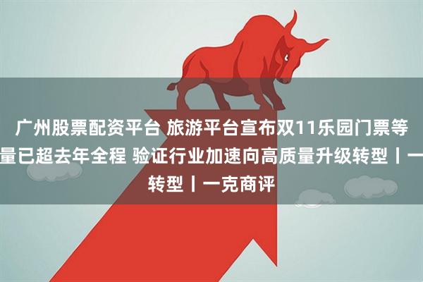 广州股票配资平台 旅游平台宣布双11乐园门票等商品销量已超去年全程 验证行业加速向高质量升级转型丨一克商评