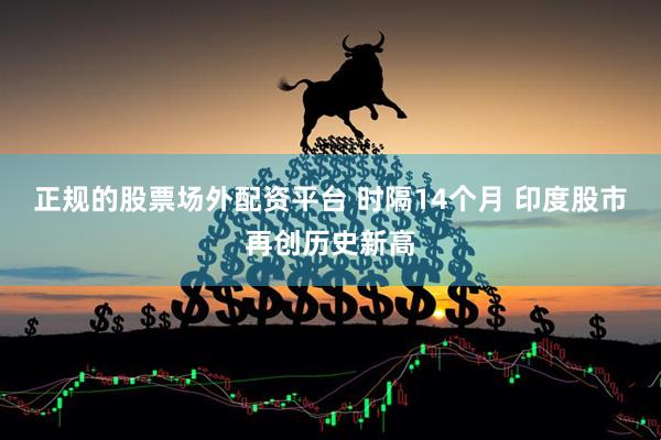 正规的股票场外配资平台 时隔14个月 印度股市再创历史新高