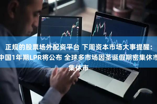正规的股票场外配资平台 下周资本市场大事提醒：中国1年期LPR将公布 全球多市场因圣诞假期密集休市