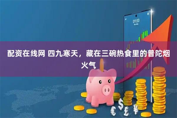 配资在线网 四九寒天，藏在三碗热食里的普陀烟火气