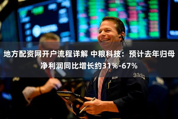 地方配资网开户流程详解 中粮科技：预计去年归母净利润同比增长约31%-67%