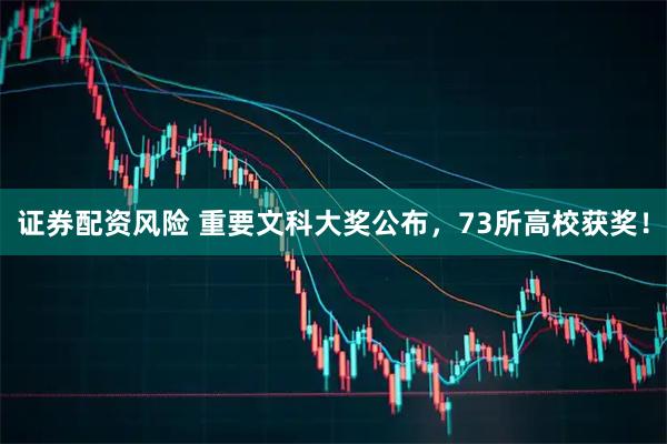 证券配资风险 重要文科大奖公布，73所高校获奖！