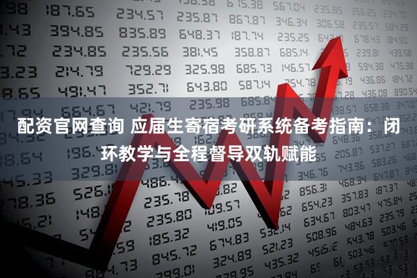 配资官网查询 应届生寄宿考研系统备考指南：闭环教学与全程督导双轨赋能