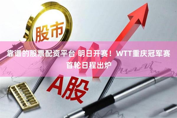 靠谱的股票配资平台 明日开赛！WTT重庆冠军赛首轮日程出炉