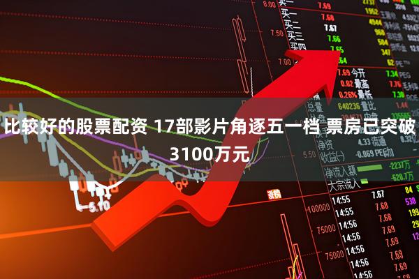 比较好的股票配资 17部影片角逐五一档 票房已突破3100万元