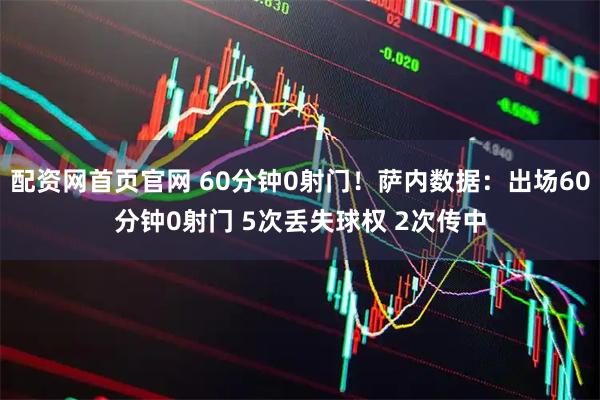 配资网首页官网 60分钟0射门！萨内数据：出场60分钟0射门 5次丢失球权 2次传中