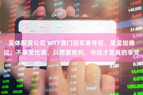 实体配资公司 WTT澳门冠军赛夺冠，莫雷加德说：不享受比赛，只想要胜利，夺冠才是真的享受